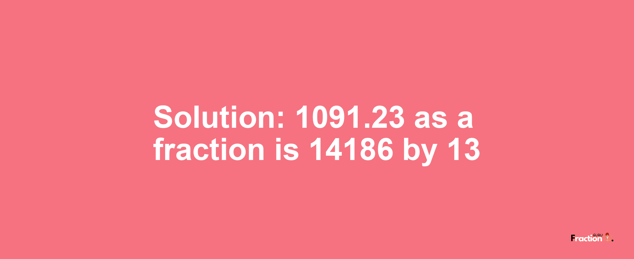 Solution:1091.23 as a fraction is 14186/13